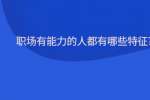 职场有能力的人都有哪些特征?
