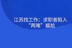 江苏找工作：求职者陷入“两难”尴尬
