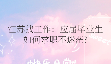 江苏找工作：应届毕业生如何求职不迷茫?