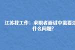 江苏找工作：求职者面试中需要注意什么问题?