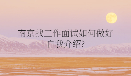 南京找工作面试如何做好自我介绍?