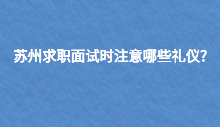 苏州求职面试时注意哪些礼仪?