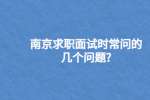 南京求职面试时常问的几个问题?