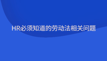 HR必须知道的劳动法相关问题