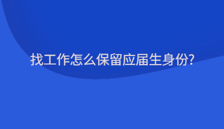 找工作怎么保留应届生身份?