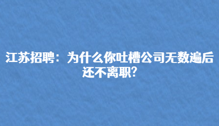 江苏招聘：为什么你吐槽公司无数遍后还不离职?
