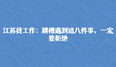 江苏找工作：跳槽遇到这八件事，一定要拒绝