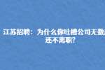 江苏招聘：为什么你吐槽公司无数遍后还不离职?