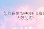 如何在职场中拥有良好的人际关系?