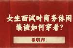 女生面试时商务休闲装该如何穿着?