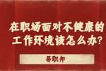 江苏职场资讯：在职场面对不健康的工作环境该怎么办?