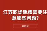 江苏职场跳槽需要注意哪些问题?