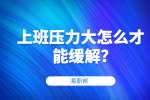 江苏职场资讯：上班压力大怎么才能缓解?