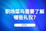 江苏职场资讯：职场菜鸟需要了解哪些礼仪?