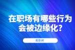 江苏职场资讯：在职场有哪些行为会被边缘化?
