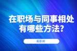江苏职场人际关系：在职场与同事相处有哪些方法?