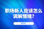 江苏职场资讯：职场新人应该怎么调解情绪?