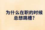 江苏职场资讯：为什么在职的时候总想跳槽?