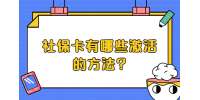 江苏五险一金：社保卡有哪些激活的方法?