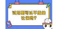 江苏五险一金：试用期可以不缴纳社保吗?