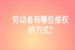 江苏劳务纠纷：劳动者有哪些维权的方式?