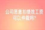 江苏薪资纠纷：公司恶意扣绩效工资可以仲裁吗?