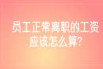 江苏薪资纠纷：员工正常离职的工资应该怎么算?