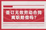 江苏劳动法规：签订无效劳动合同离职赔偿吗?