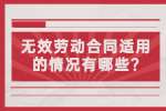 江苏劳动法规：无效劳动合同适用的情况有哪些?