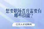 江苏职场晋升：想要职场晋升需要有哪些技能?