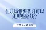 江苏职场晋升：在职场想要晋升可以走哪些路线?