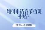江苏薪资福利：如何申请春节值班补贴？