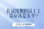 江苏薪资福利：在试用期的员工工资应该是多少?