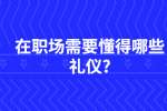 江苏职场资讯：在职场需要懂得哪些礼仪?