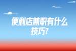 江苏兼职技巧：便利店兼职有什么技巧?