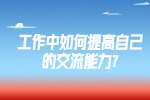 江苏职场资讯：工作中如何提高自己的交流能力?