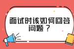 江苏面试技巧：面试时该如何回答问题?