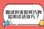 江苏面试技巧：面试时该如何巧妙运用谈话技巧?