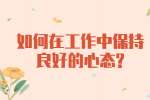 江苏职场资讯：如何在工作中保持良好的心态?