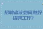 江苏招聘资讯：招聘者该如何做好招聘工作?