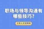 江苏职场人际关系：职场与领导沟通有哪些技巧?