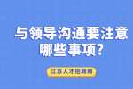 江苏职场人际关系：与领导沟通要注意哪些事项?