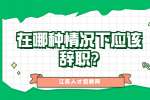 江苏职场资讯：在哪种情况下应该辞职?