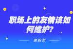 江苏职场人际关系：职场上的友情该如何维护?