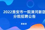 2022淮安市一院清河新区分院招聘公告