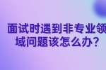 江苏面试问题：面试时遇到非专业领域问题该怎么办?