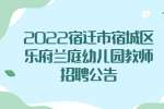 宿迁招聘：2022宿迁市宿城区乐府兰庭幼儿园教师招聘公告
