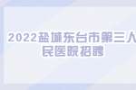 盐城招聘：2022盐城东台市第三人民医院招聘