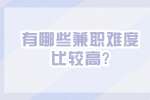 江苏兼职资讯：有哪些兼职难度比较高?