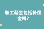 江苏薪资福利：职工薪金包括补偿金吗?
